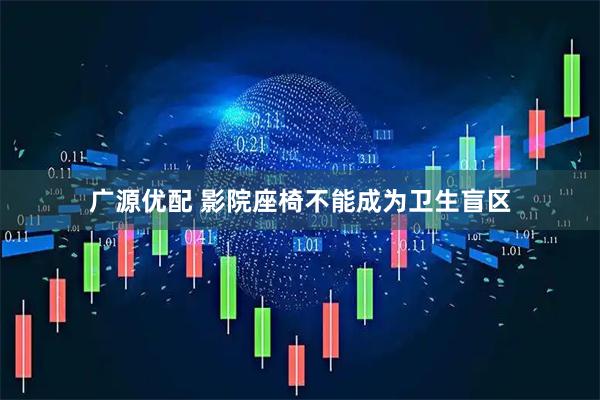 广源优配 影院座椅不能成为卫生盲区