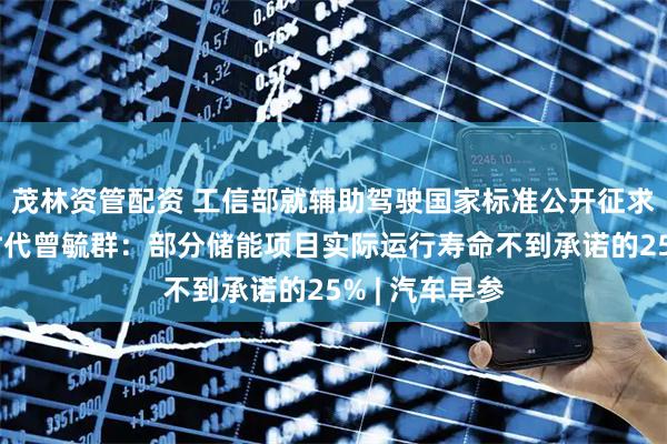 茂林资管配资 工信部就辅助驾驶国家标准公开征求意见；宁德时代曾毓群：部分储能项目实际运行寿命不到承诺的25% | 汽车早参