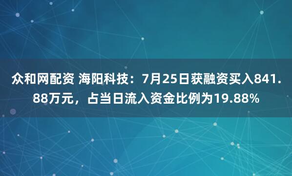众和网配资 海阳科技：7月25日获融资买入841.88万元，占当日流入资金比例为19.88%
